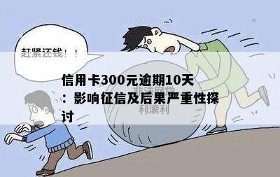 信用卡300元逾期10天：影响征信及后果严重性探讨