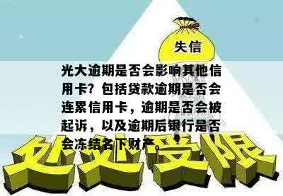 光大逾期是否会影响其他信用卡？包括贷款逾期是否会连累信用卡，逾期是否会被起诉，以及逾期后银行是否会冻结名下财产。