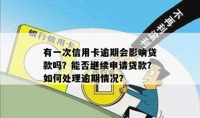 有一次信用卡逾期会影响贷款吗？能否继续申请贷款？如何处理逾期情况？