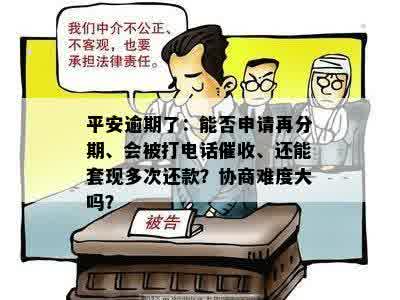 平安逾期了：能否申请再分期、会被打电话催收、还能套现多次还款？协商难度大吗？