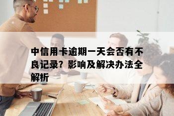 中信用卡逾期一天会否有不良记录？影响及解决办法全解析