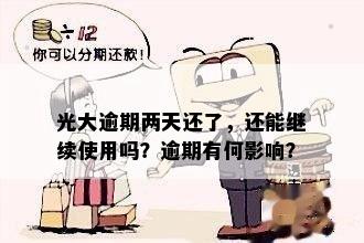 光大逾期两天还了，还能继续使用吗？逾期有何影响？