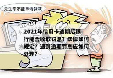 2021年信用卡逾期后银行能否收取罚息？法律如何规定？遇到逾期罚息应如何处理？