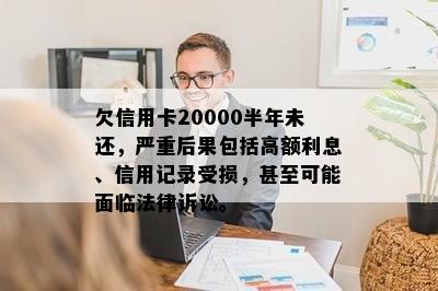 欠信用卡20000半年未还，严重后果包括高额利息、信用记录受损，甚至可能面临法律诉讼。