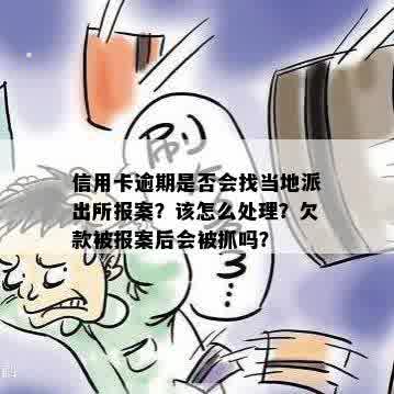 信用卡逾期是否会找当地派出所报案？该怎么处理？欠款被报案后会被抓吗？