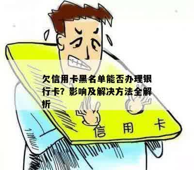 欠信用卡黑名单能否办理银行卡？影响及解决方法全解析