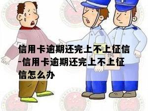 信用卡逾期还完上不上征信-信用卡逾期还完上不上征信怎么办