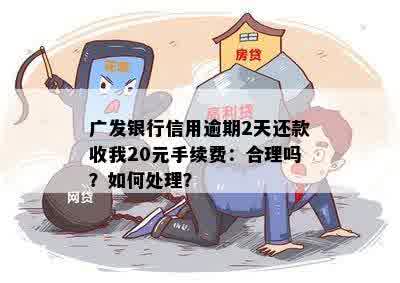 广发银行信用逾期2天还款收我20元手续费：合理吗？如何处理？