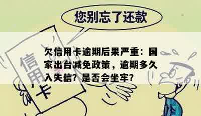 欠信用卡逾期后果严重：国家出台减免政策，逾期多久入失信？是否会坐牢？