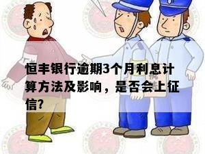 恒丰银行逾期3个月利息计算方法及影响，是否会上征信？