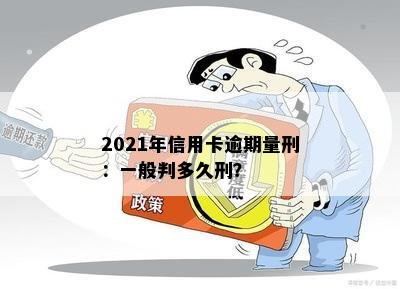 2021年信用卡逾期量刑：一般判多久刑？