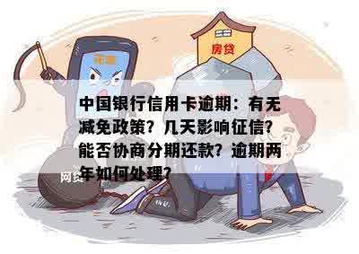 中国银行信用卡逾期：有无减免政策？几天影响征信？能否协商分期还款？逾期两年如何处理？