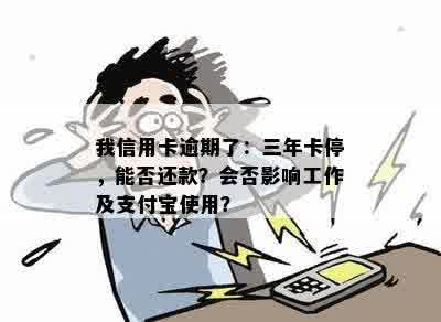 我信用卡逾期了：三年卡停，能否还款？会否影响工作及支付宝使用？