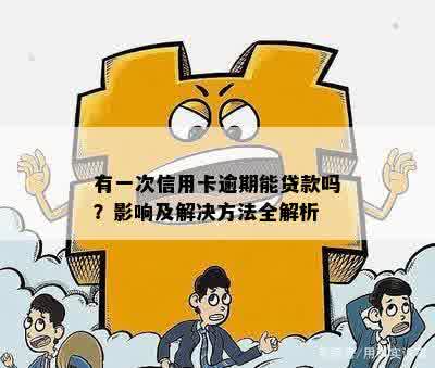 有一次信用卡逾期能贷款吗？影响及解决方法全解析