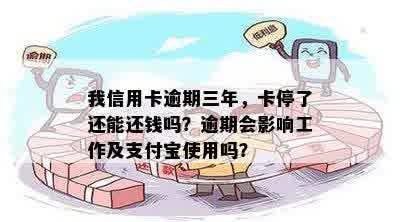 我信用卡逾期三年，卡停了还能还钱吗？逾期会影响工作及支付宝使用吗？