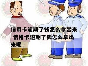 信用卡逾期了钱怎么拿出来-信用卡逾期了钱怎么拿出来呢