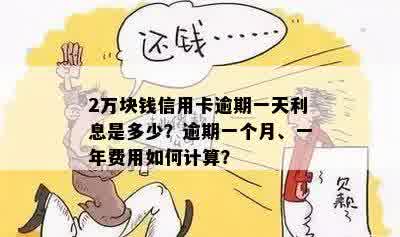 2万块钱信用卡逾期一天利息是多少？逾期一个月、一年费用如何计算？