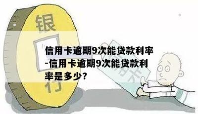 信用卡逾期9次能贷款利率-信用卡逾期9次能贷款利率是多少?