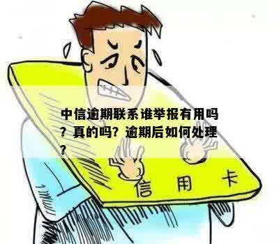 中信逾期联系谁举报有用吗？真的吗？逾期后如何处理？