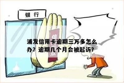 浦发信用卡逾期三万多怎么办？逾期几个月会被起诉？