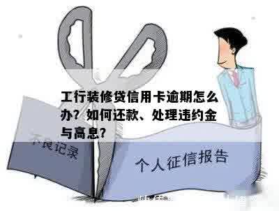 工行装修贷信用卡逾期怎么办？如何还款、处理违约金与高息？