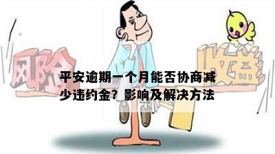 平安逾期一个月能否协商减少违约金？影响及解决方法