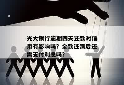 光大银行逾期四天还款对信用有影响吗？全款还清后还需支付利息吗？