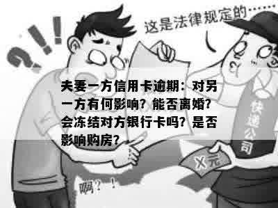 夫妻一方信用卡逾期：对另一方有何影响？能否离婚？会冻结对方银行卡吗？是否影响购房？