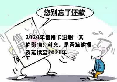 2020年信用卡逾期一天的影响：利息、是否算逾期及延续至2021年