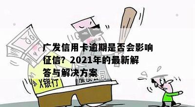 广发信用卡逾期是否会影响征信？2021年的最新解答与解决方案