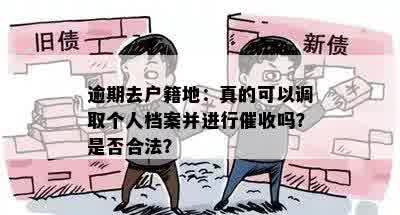 逾期去户籍地：真的可以调取个人档案并进行催收吗？是否合法？