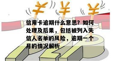 信用卡逾期什么意思？如何处理及后果，包括被列入失信人名单的风险，逾期一个月的情况解析