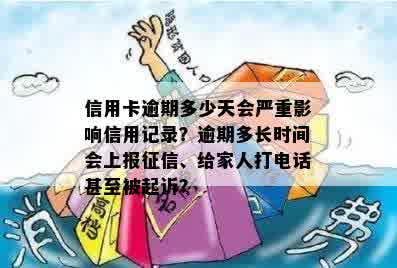 信用卡逾期多少天会严重影响信用记录？逾期多长时间会上报征信、给家人打电话甚至被起诉？