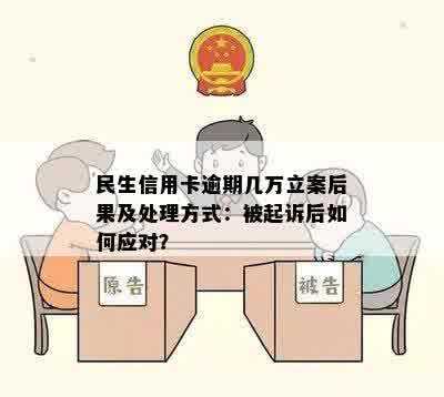 民生信用卡逾期几万立案后果及处理方式：被起诉后如何应对？