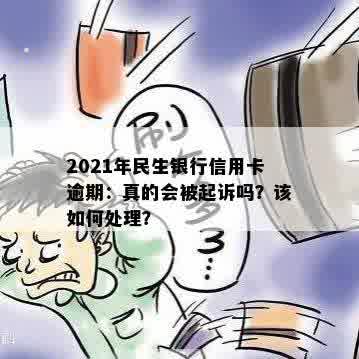 2021年民生银行信用卡逾期：真的会被起诉吗？该如何处理？