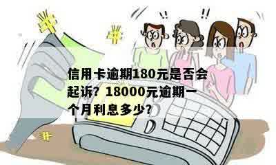 信用卡逾期180元是否会起诉？18000元逾期一个月利息多少？