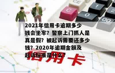 2021年信用卡逾期多少钱会坐牢？警察上门抓人是真是假？被起诉需要还多少钱？2020年逾期金额及起诉标准是什么？