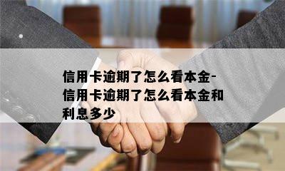 信用卡逾期了怎么看本金-信用卡逾期了怎么看本金和利息多少