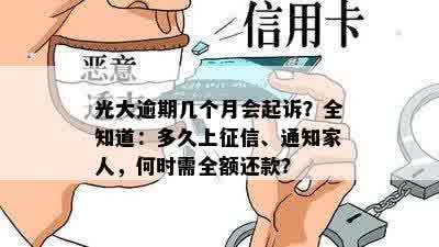 光大逾期几个月会起诉？全知道：多久上征信、通知家人，何时需全额还款？