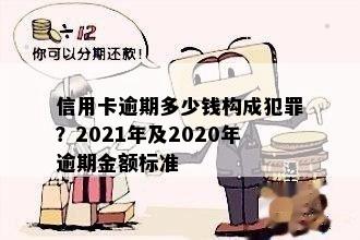 信用卡逾期多少钱构成犯罪？2021年及2020年逾期金额标准