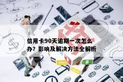 信用卡90天逾期一次怎么办？影响及解决方法全解析