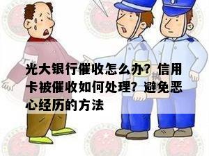 光大银行催收怎么办？信用卡被催收如何处理？避免恶心经历的方法