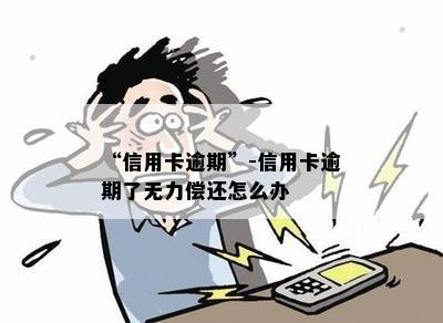 “信用卡逾期”-信用卡逾期了无力偿还怎么办