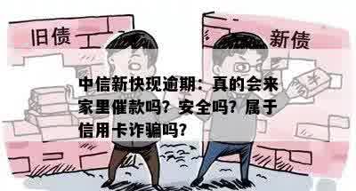 中信新快现逾期：真的会来家里催款吗？安全吗？属于信用卡诈骗吗？