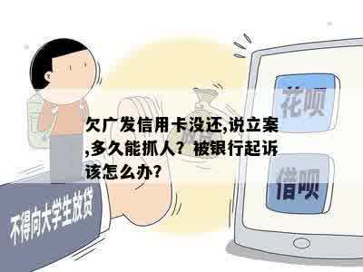 欠广发信用卡没还,说立案,多久能抓人？被银行起诉该怎么办？