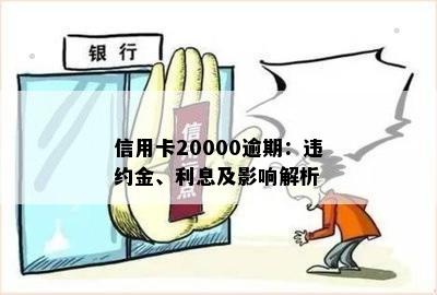 信用卡20000逾期：违约金、利息及影响解析