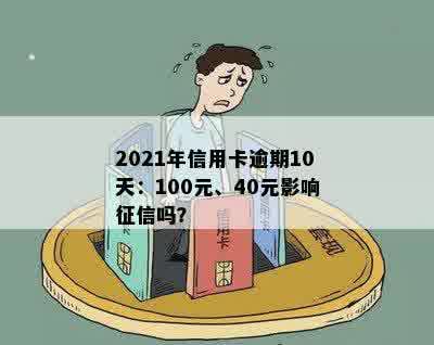 2021年信用卡逾期10天：100元、40元影响征信吗？