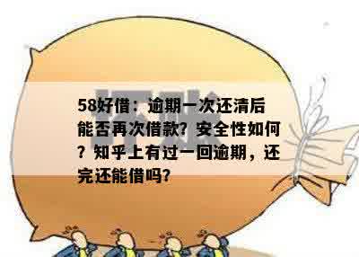 58好借：逾期一次还清后能否再次借款？安全性如何？知乎上有过一回逾期，还完还能借吗？