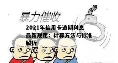 2021年信用卡逾期利息最新规定：计算方法与标准解析