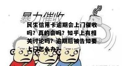 民生信用卡逾期会上门催收吗？真的会吗？知乎上有相关讨论吗？逾期后被告知要上门怎么办？